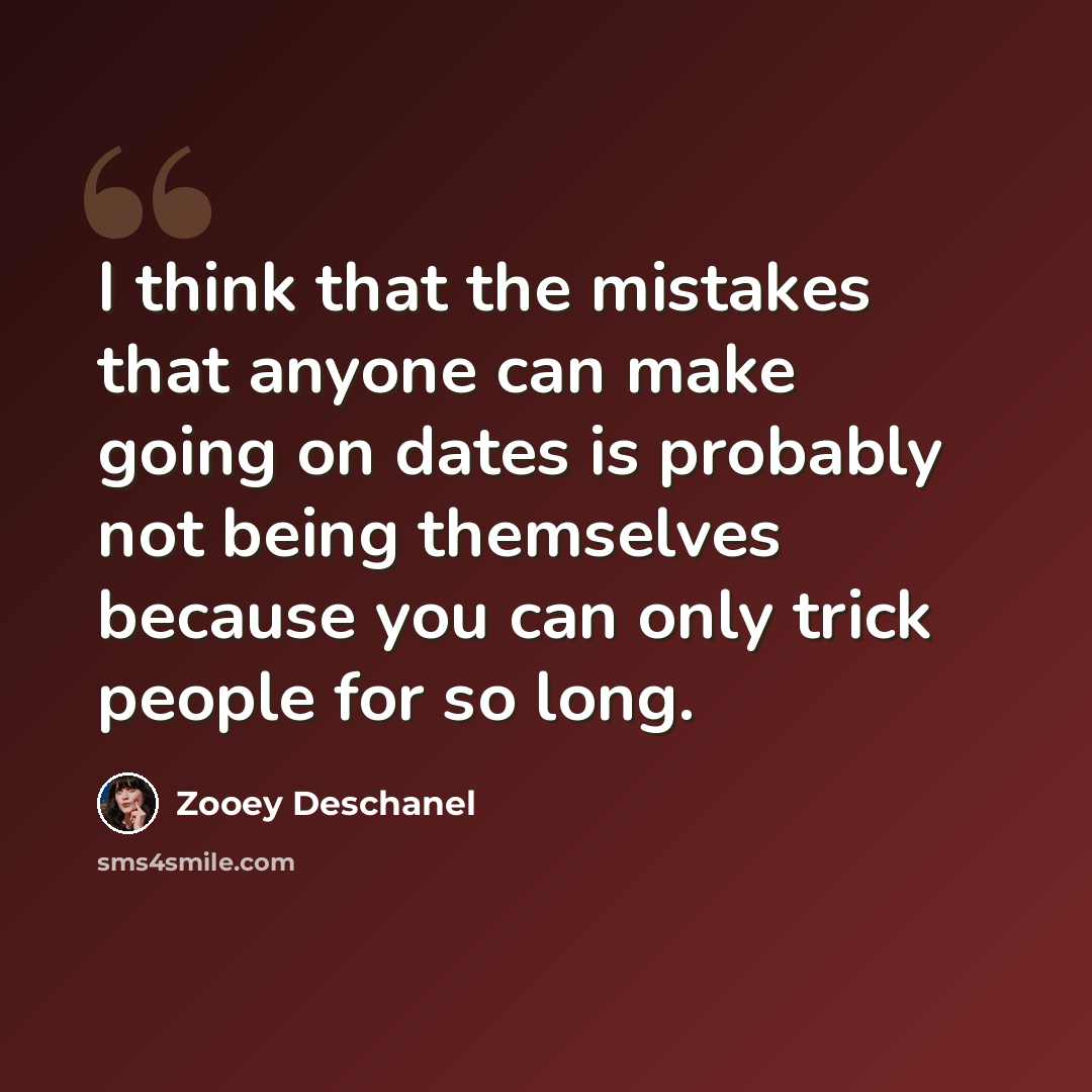 “I think that the mistakes that anyone can make going on dates is probably not being themselves because you can only trick people for so long.” quote by Zooey Deschanel