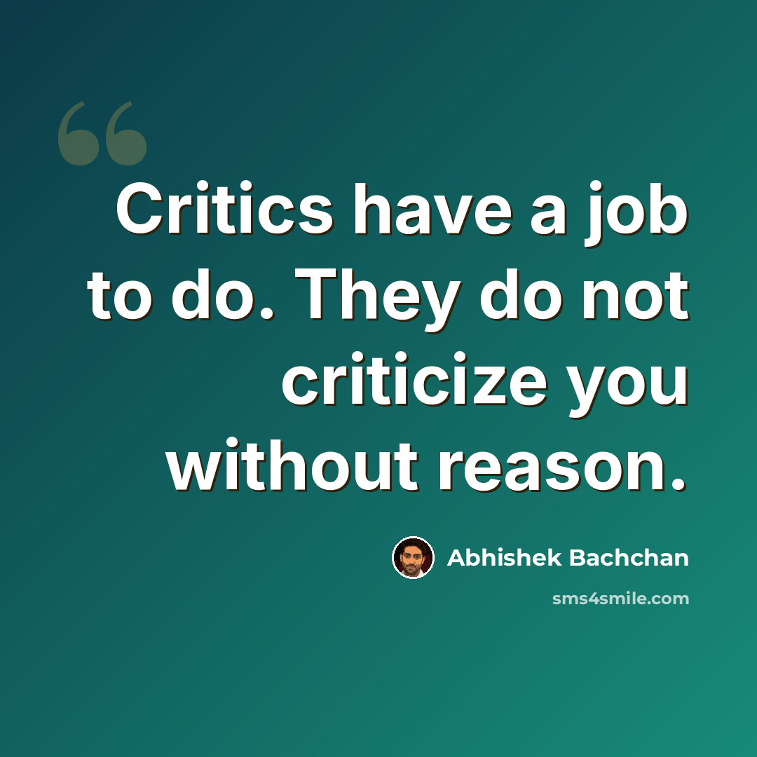 “Critics have a job to do. They do not criticize you without reason.” quote by Abhishek Bachchan