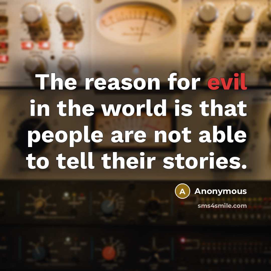 “The reason for evil in the world is that people are not able to tell their stories.” quote by Anonymous