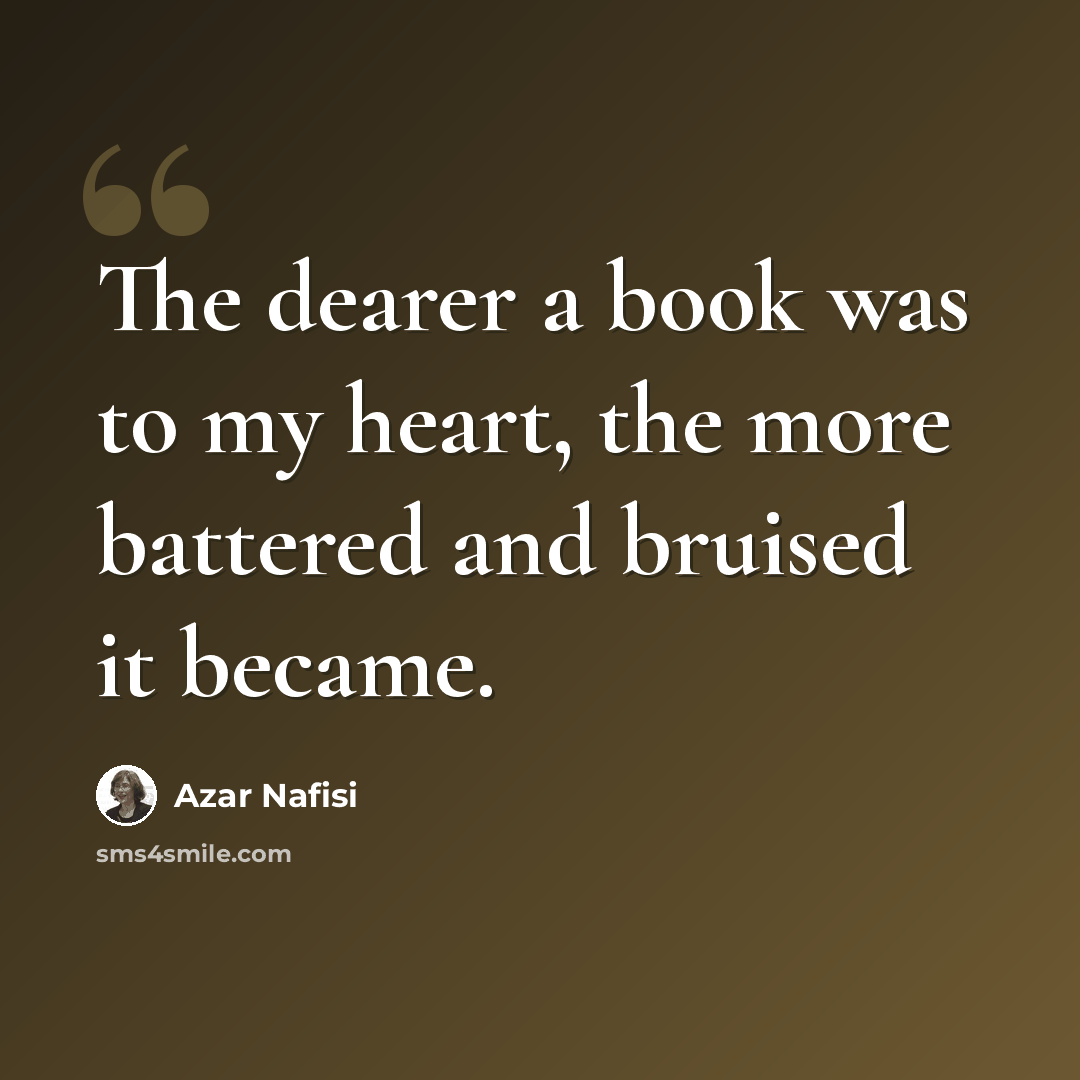 “The dearer a book was to my heart, the more battered and bruised it became.” quote by Azar Nafisi