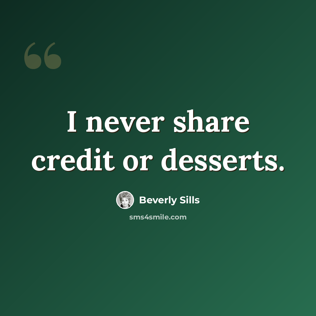 “I never share credit or desserts.” quote by Beverly Sills