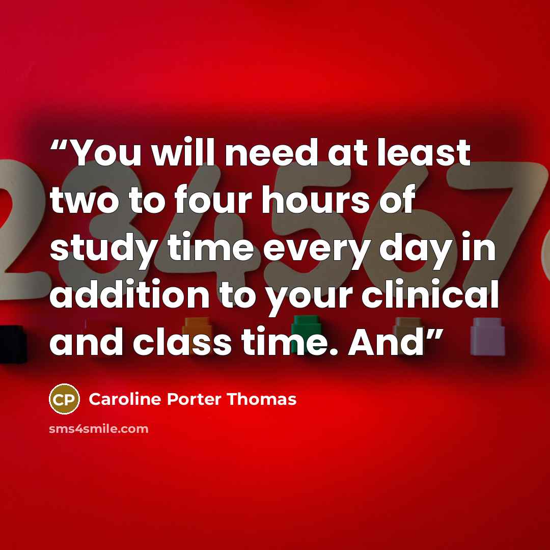 “You will need at least two to four hours of study time every day in addition to your clinical and class time. And” quote by Caroline Porter Thomas