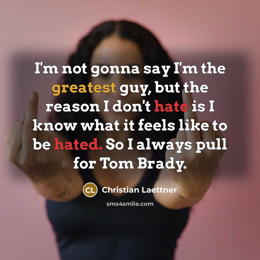 “I'm not gonna say I'm the greatest guy, but the reason I don't hate is I know what it feels like to be hated. So I always pull for Tom Brady.” quote by Christian Laettner