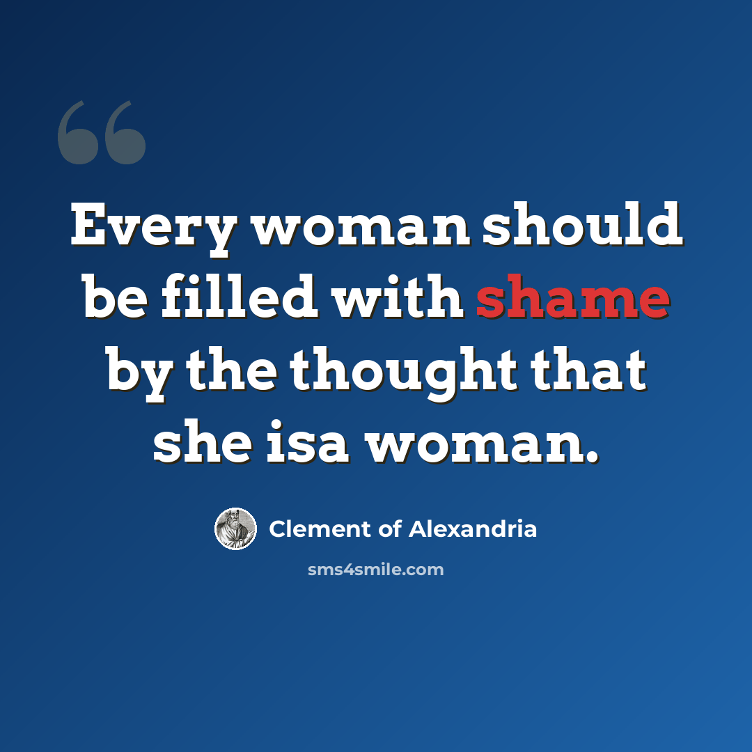 “Every woman should be filled with shame by the thought that she isa woman.” quote by Clement of Alexandria