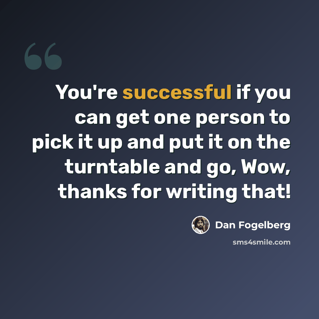 “You're successful if you can get one person to pick it up and put it on the turntable and go, Wow, thanks for writing that!” quote by Dan Fogelberg