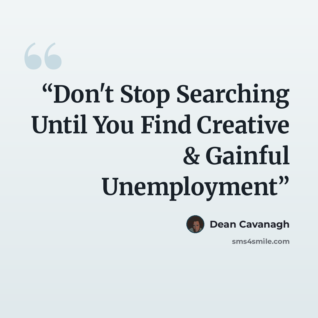 “Don't Stop Searching Until You Find Creative & Gainful Unemployment” quote by Dean Cavanagh