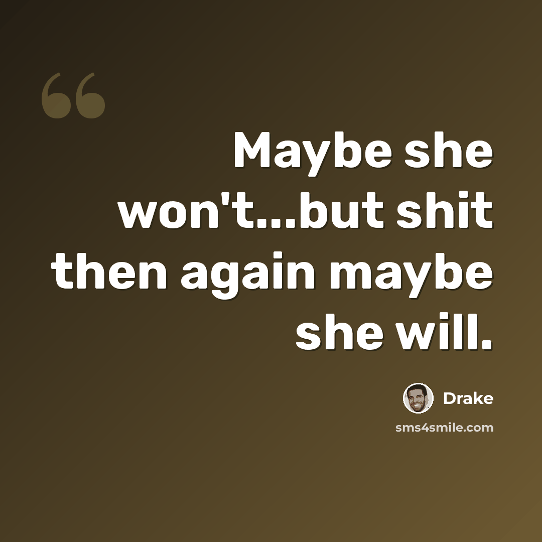 “Maybe she won't...but shit then again maybe she will.” quote by Drake