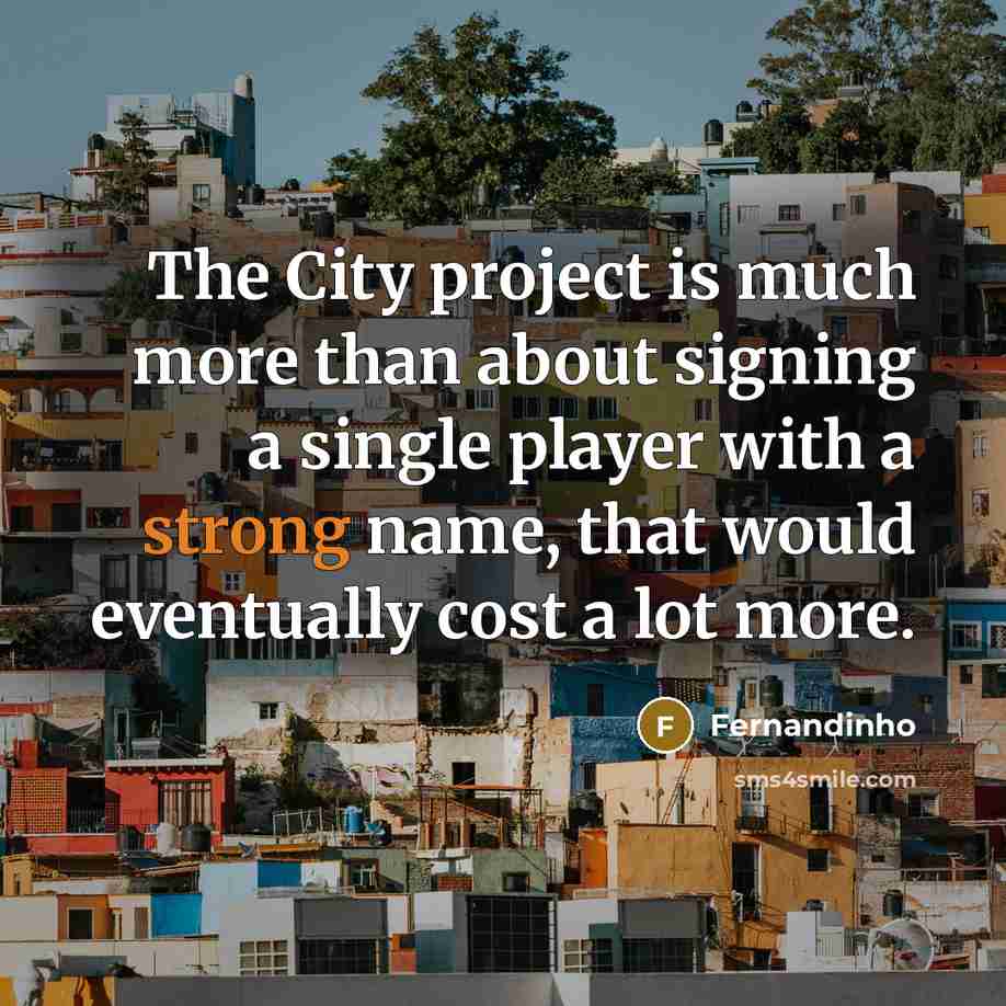 “The City project is much more than about signing a single player with a strong name, that would eventually cost a lot more.” quote by Fernandinho
