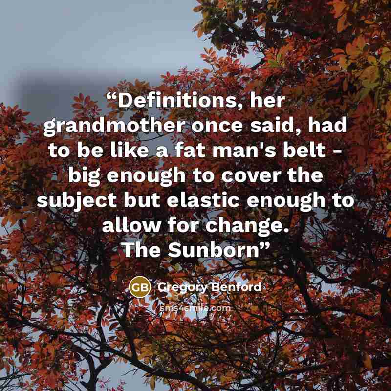 “Definitions, her grandmother once said, had to be like a fat man's belt - big enough to cover the subject but elastic enough to allow for change. The Sunborn” quote by Gregory Benford