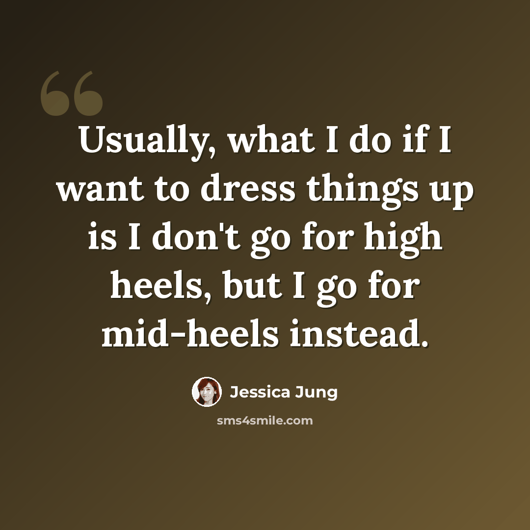 “Usually, what I do if I want to dress things up is I don't go for high heels, but I go for mid-heels instead.” quote by Jessica Jung