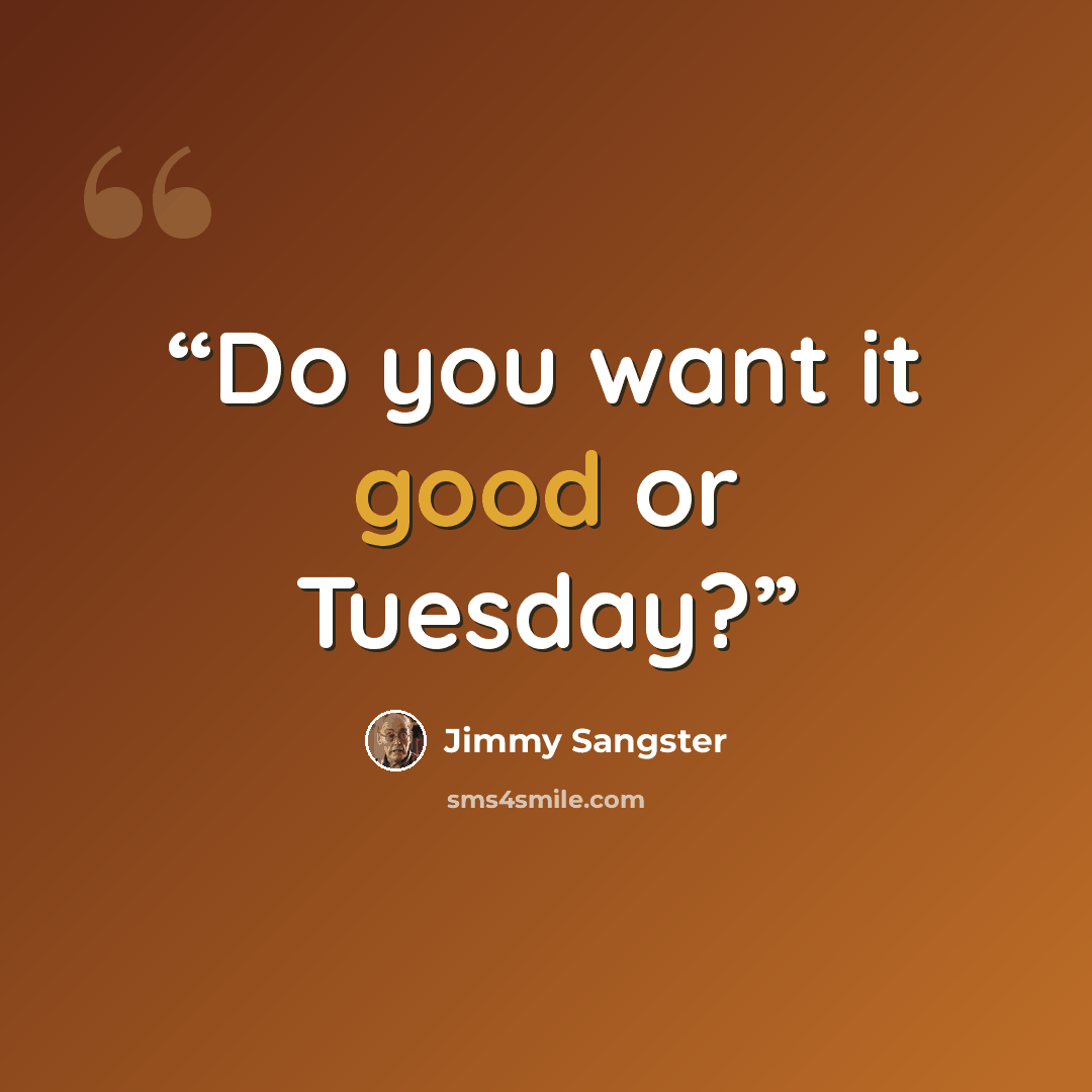 “Do you want it good or Tuesday?” quote by Jimmy Sangster