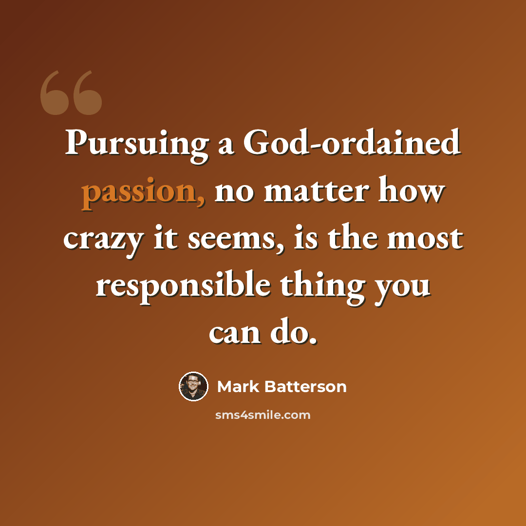 “Pursuing a God-ordained passion, no matter how crazy it seems, is the most responsible thing you can do.” quote by Mark Batterson