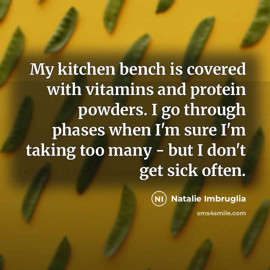 “My kitchen bench is covered with vitamins and protein powders. I go through phases when I'm sure I'm taking too many - but I don't get sick often.” quote by Natalie Imbruglia