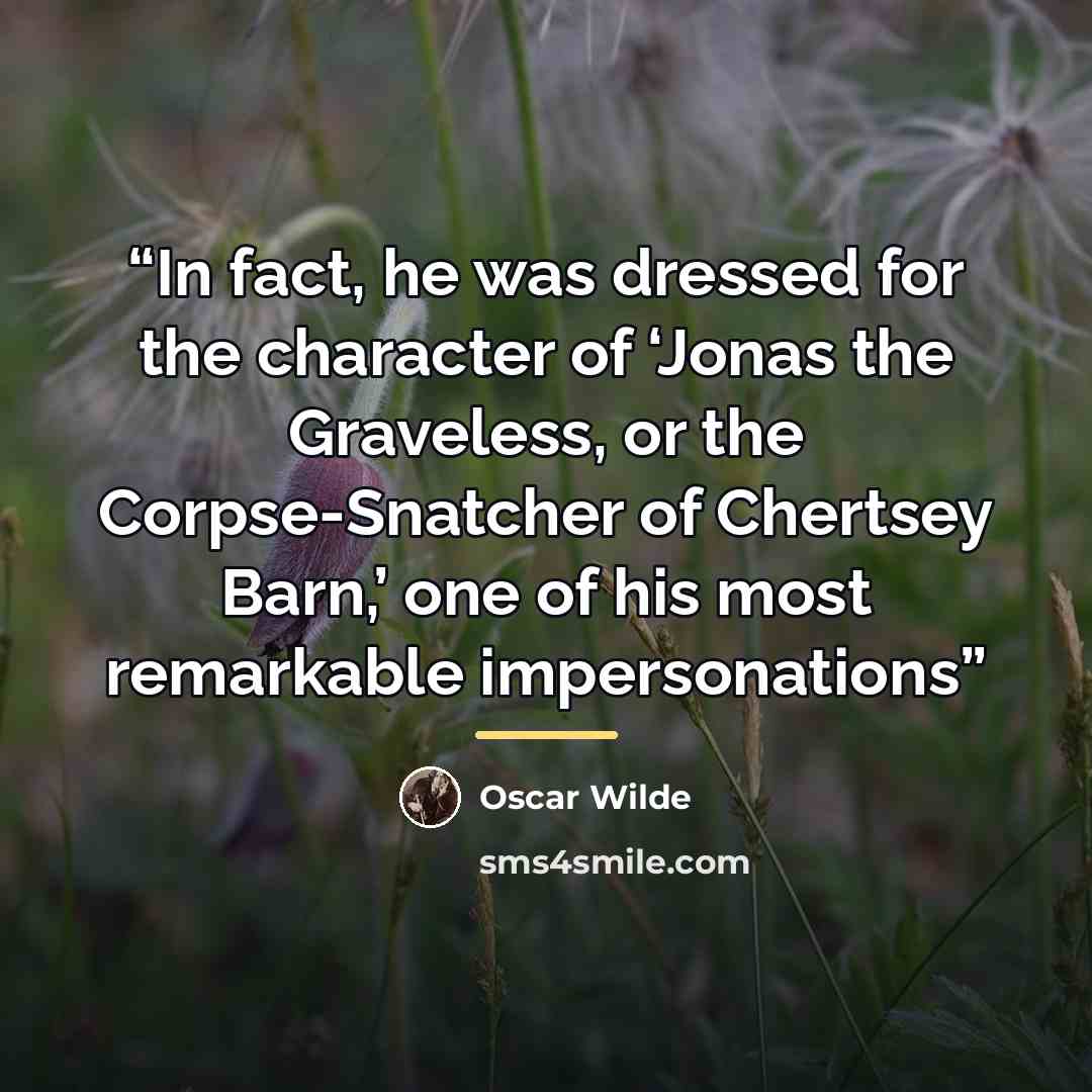 “In fact, he was dressed for the character of ‘Jonas the Graveless, or the Corpse-Snatcher of Chertsey Barn,’ one of his most remarkable impersonations” quote by Oscar Wilde