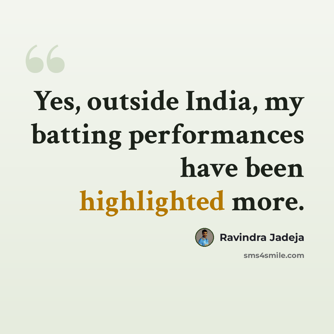 “Yes, outside India, my batting performances have been highlighted more.” quote by Ravindra Jadeja