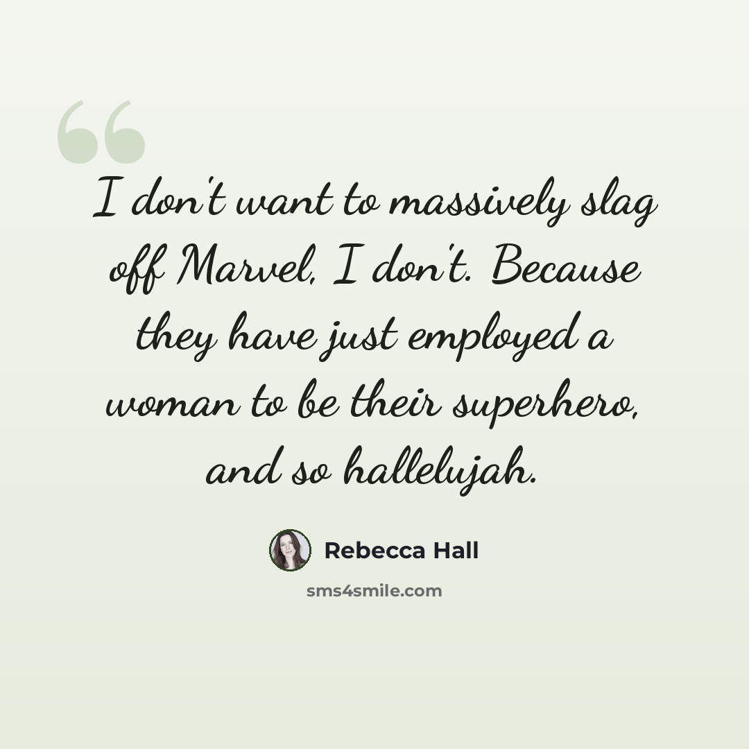 “I don't want to massively slag off Marvel, I don't. Because they have just employed a woman to be their superhero, and so hallelujah.” quote by Rebecca Hall