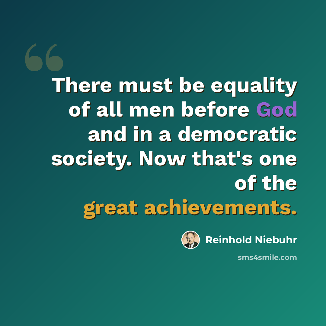 “There must be equality of all men before God and in a democratic society. Now that's one of the great achievements.” quote by Reinhold Niebuhr