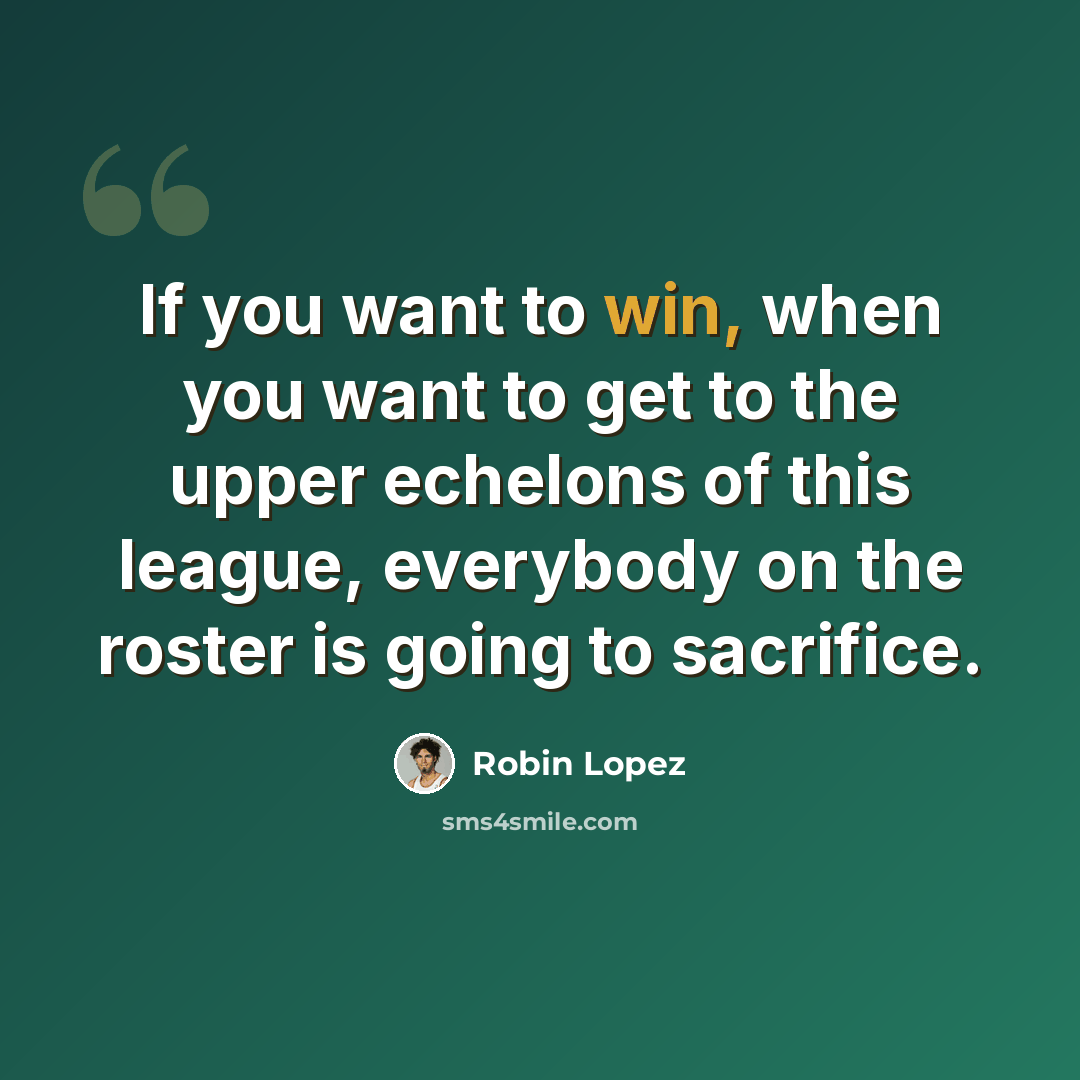 “If you want to win, when you want to get to the upper echelons of this league, everybody on the roster is going to sacrifice.” quote by Robin Lopez