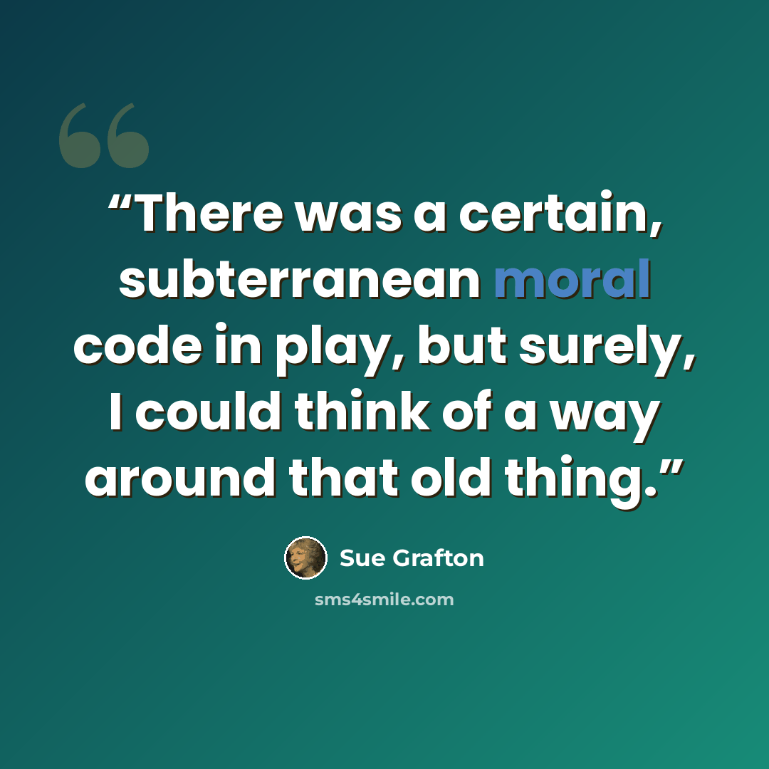 “There was a certain, subterranean moral code in play, but surely, I could think of a way around that old thing.” quote by Sue Grafton
