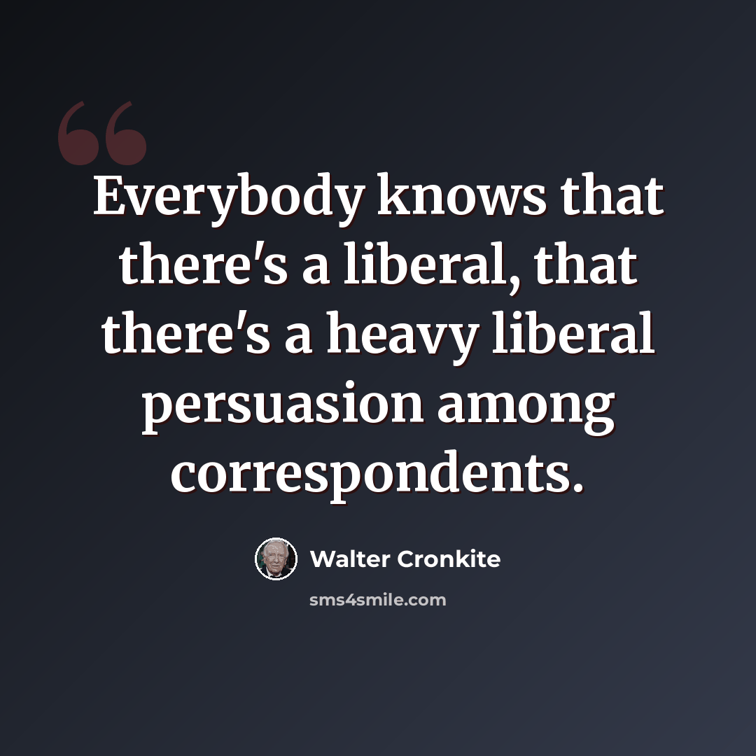 “Everybody knows that there's a liberal, that there's a heavy liberal persuasion among correspondents.” quote by Walter Cronkite