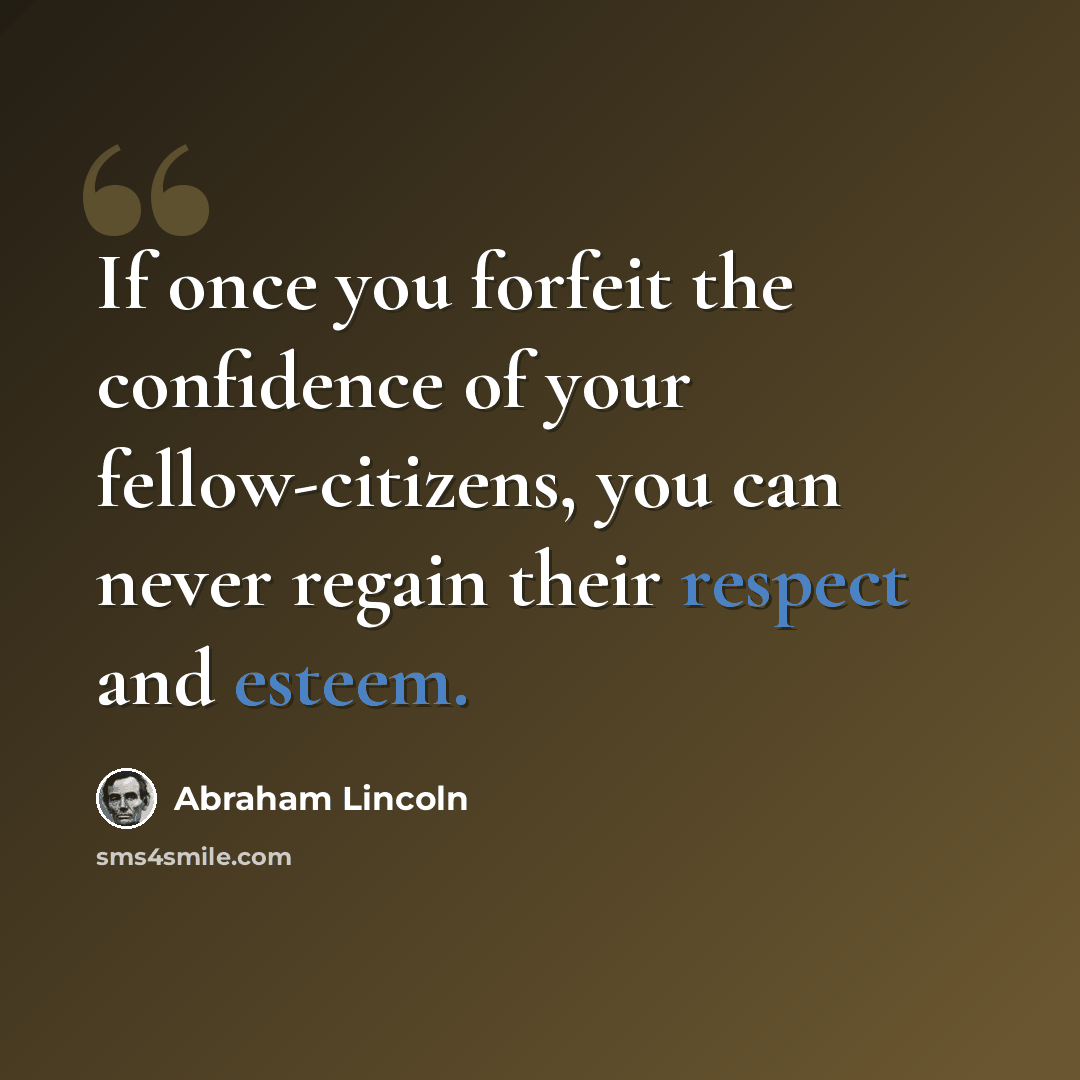 “If once you forfeit the confidence of your fellow-citizens, you can never regain their respect and esteem.” quote by Abraham Lincoln