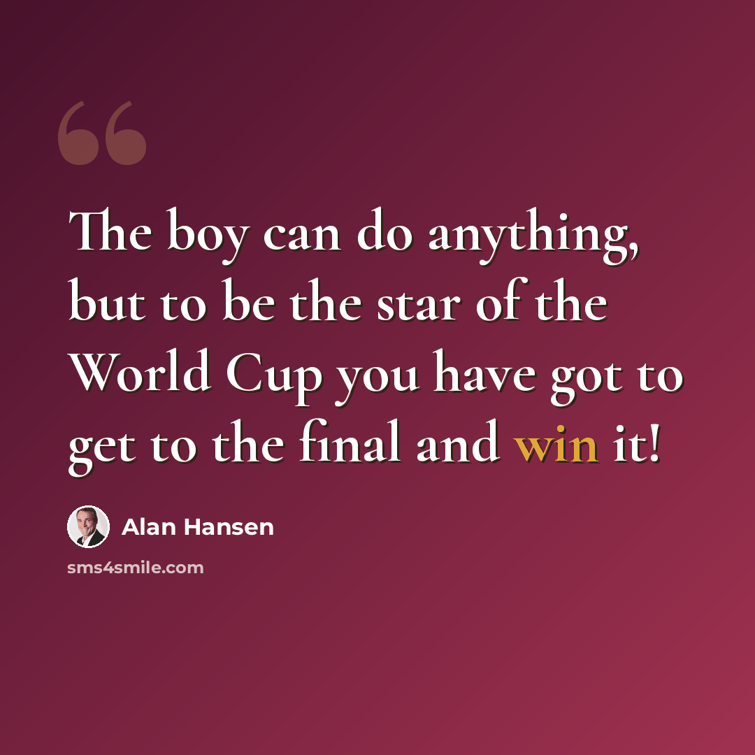 “The boy can do anything, but to be the star of the World Cup you have got to get to the final and win it!” quote by Alan Hansen