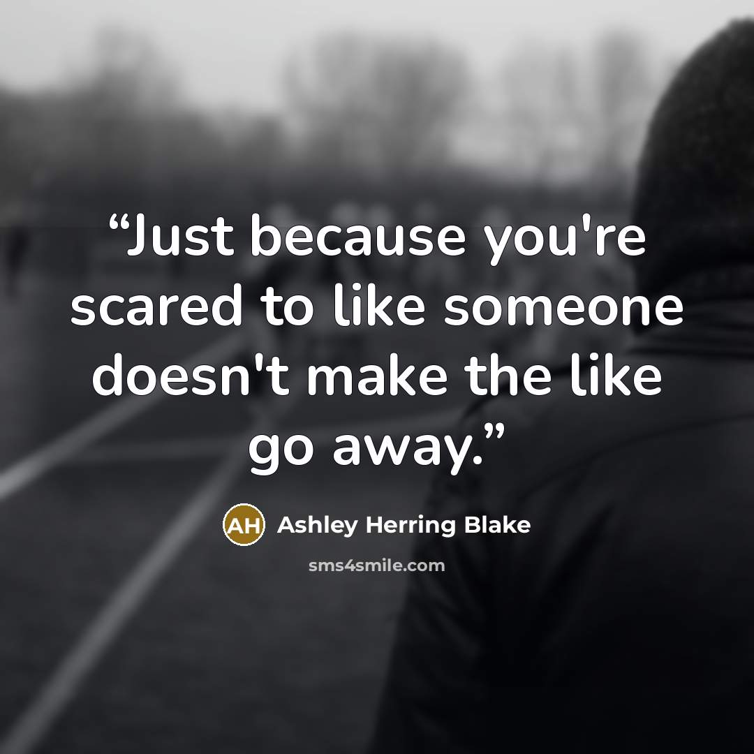 “Just because you're scared to like someone doesn't make the like go away.” quote by Ashley Herring Blake