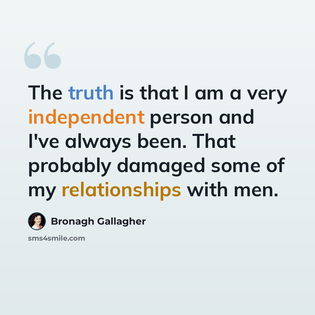 “The truth is that I am a very independent person and I've always been. That probably damaged some of my relationships with men.” quote by Bronagh Gallagher