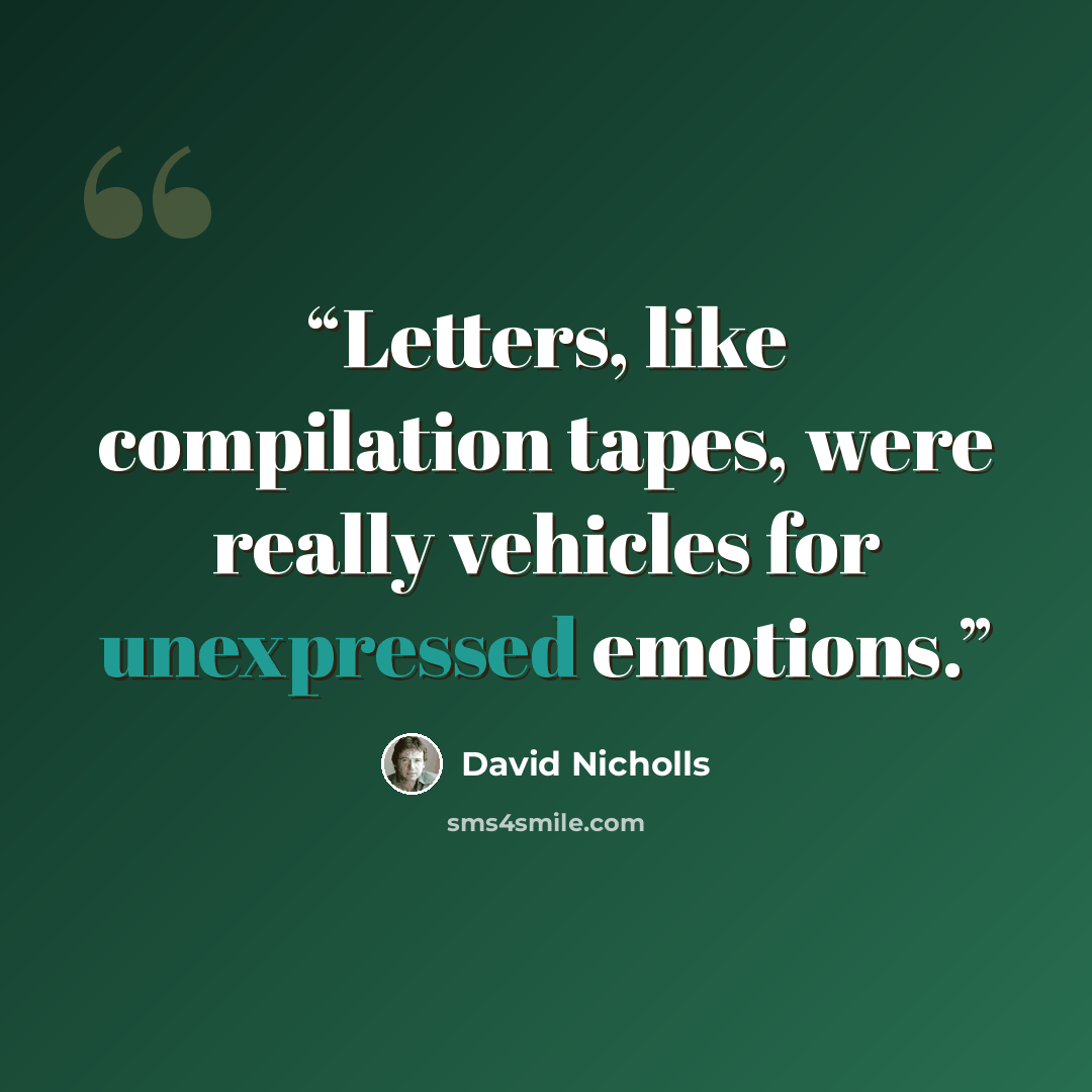 “Letters, like compilation tapes, were really vehicles for unexpressed emotions.” quote by David Nicholls