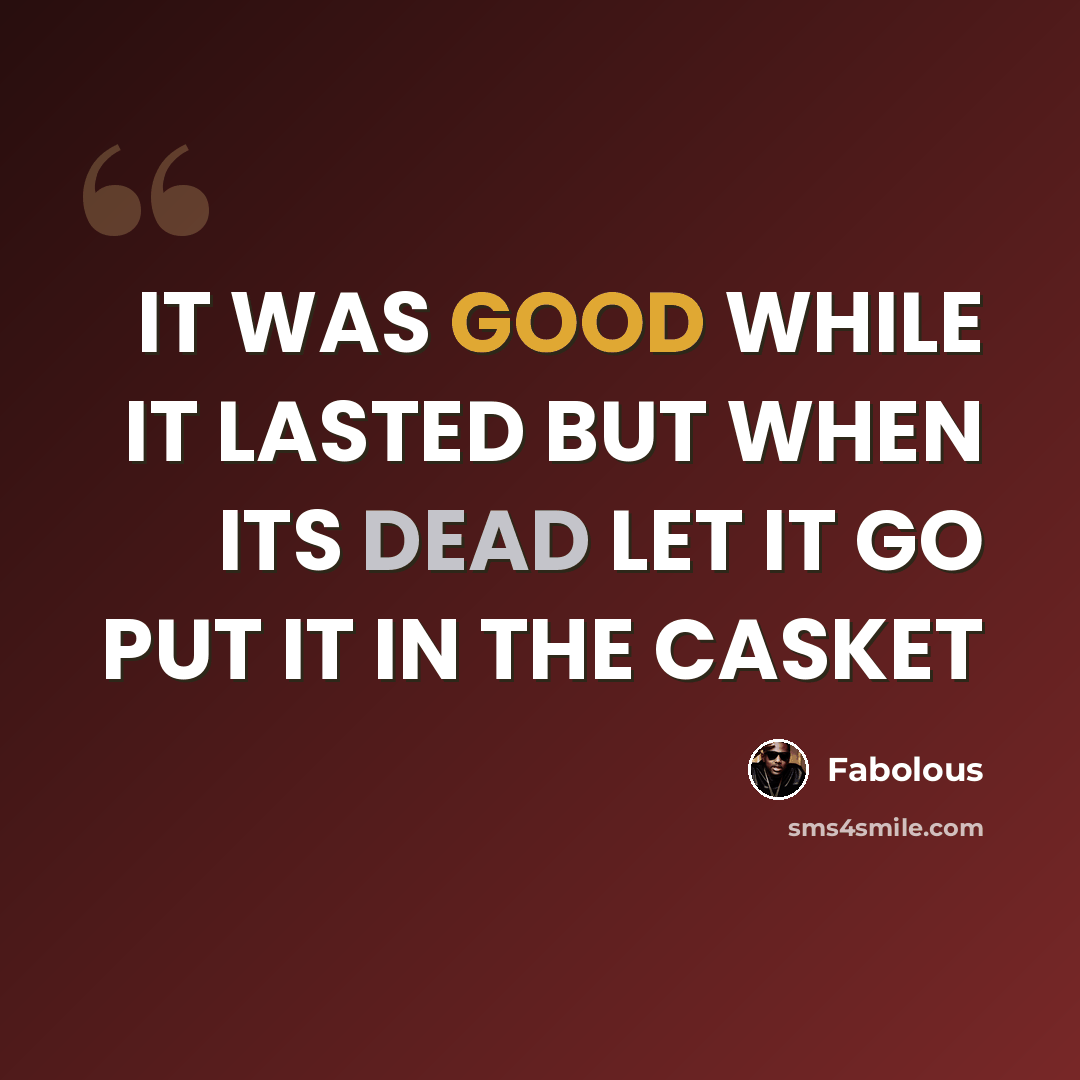 “IT WAS GOOD WHILE IT LASTED BUT WHEN ITS DEAD LET IT GO PUT IT IN THE CASKET” quote by Fabolous
