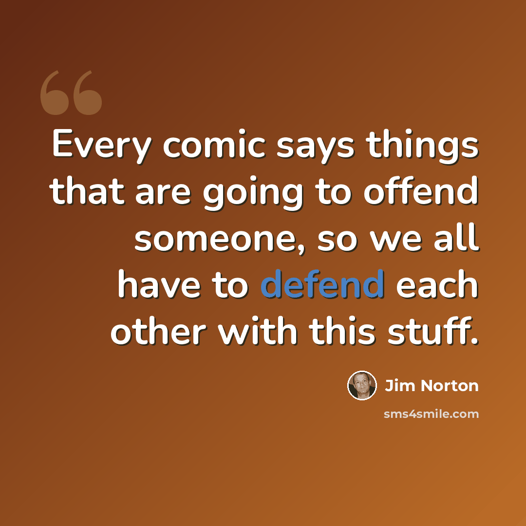 “Every comic says things that are going to offend someone, so we all have to defend each other with this stuff.” quote by Jim Norton
