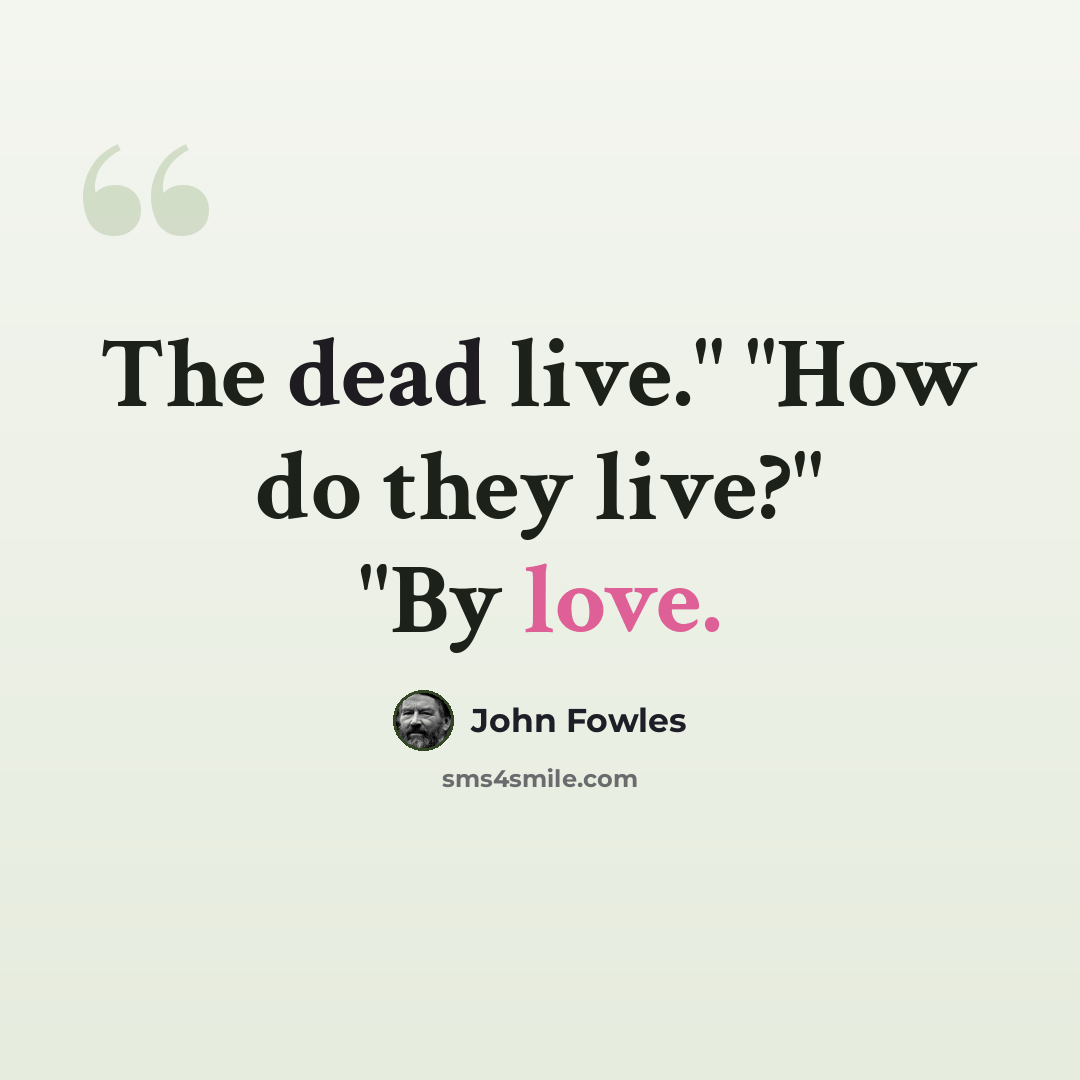 “The dead live." "How do they live?" "By love.” quote by John Fowles