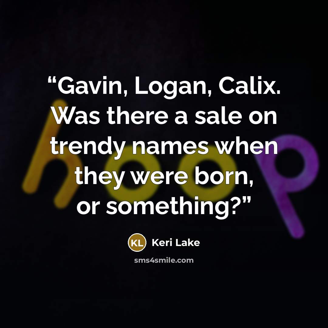 “Gavin, Logan, Calix. Was there a sale on trendy names when they were born, or something?” quote by Keri Lake