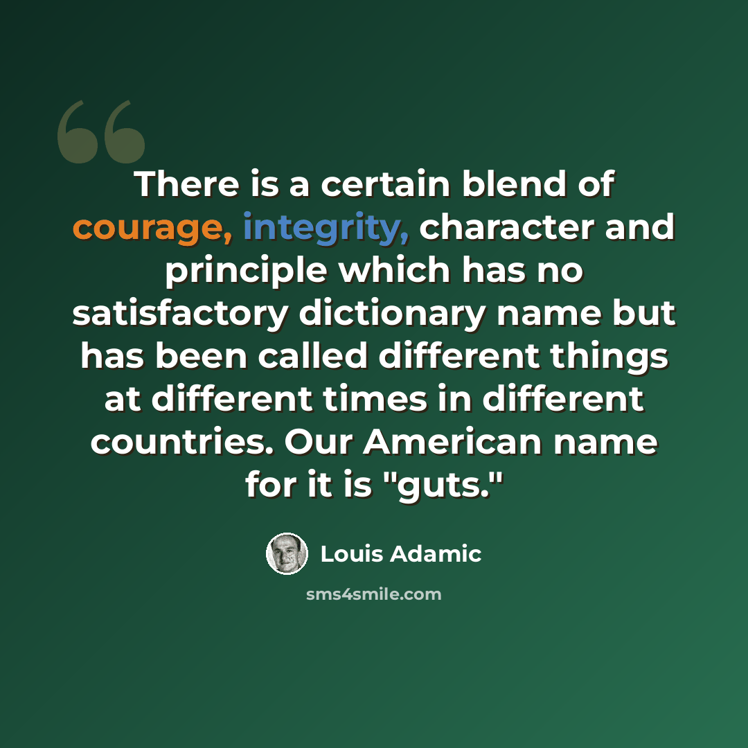 “There is a certain blend of courage, integrity, character and principle which has no satisfactory dictionary name but has been called different things at different times in different countries. Our American name for it is "guts."” quote by Louis Adamic