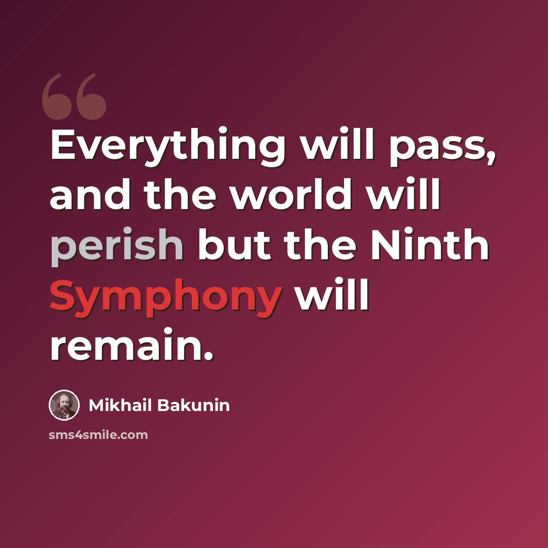 “Everything will pass, and the world will perish but the Ninth Symphony will remain.” quote by Mikhail Bakunin