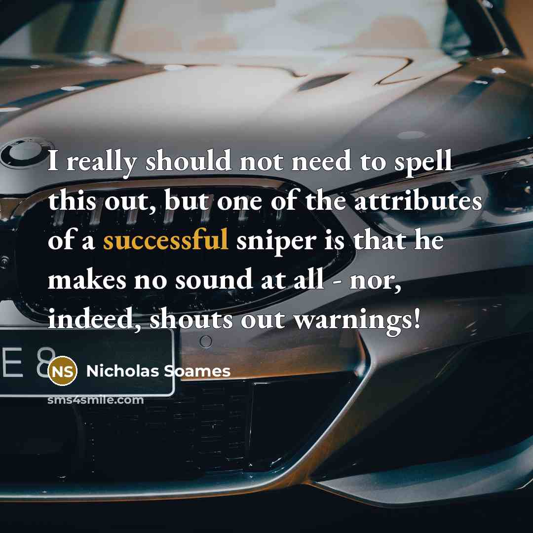 “I really should not need to spell this out, but one of the attributes of a successful sniper is that he makes no sound at all - nor, indeed, shouts out warnings!” quote by Nicholas Soames