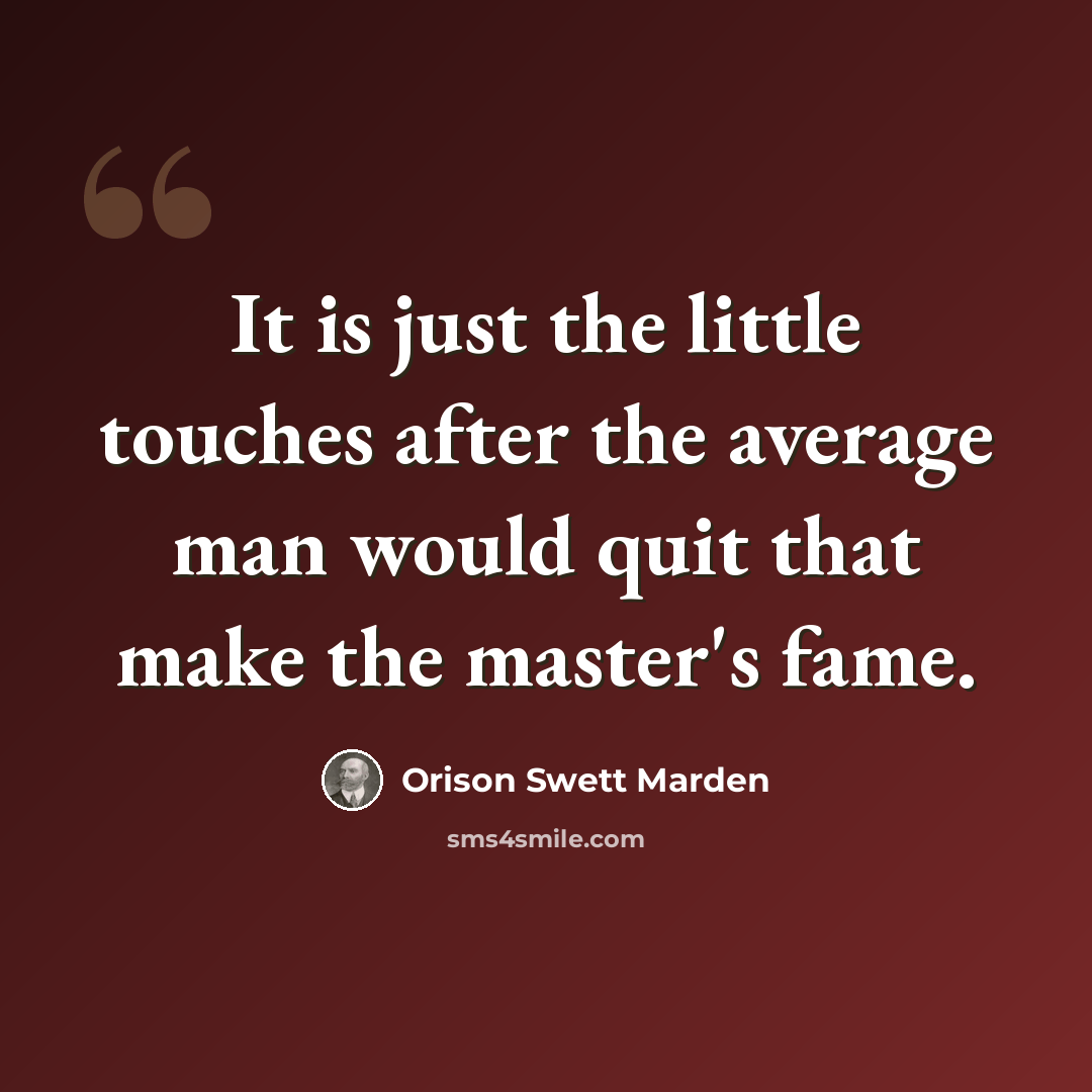 “It is just the little touches after the average man would quit that make the master's fame.” quote by Orison Swett Marden