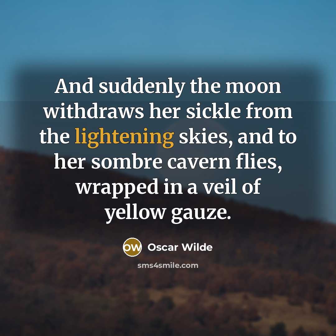 “And suddenly the moon withdraws her sickle from the lightening skies, and to her sombre cavern flies, wrapped in a veil of yellow gauze.” quote by Oscar Wilde