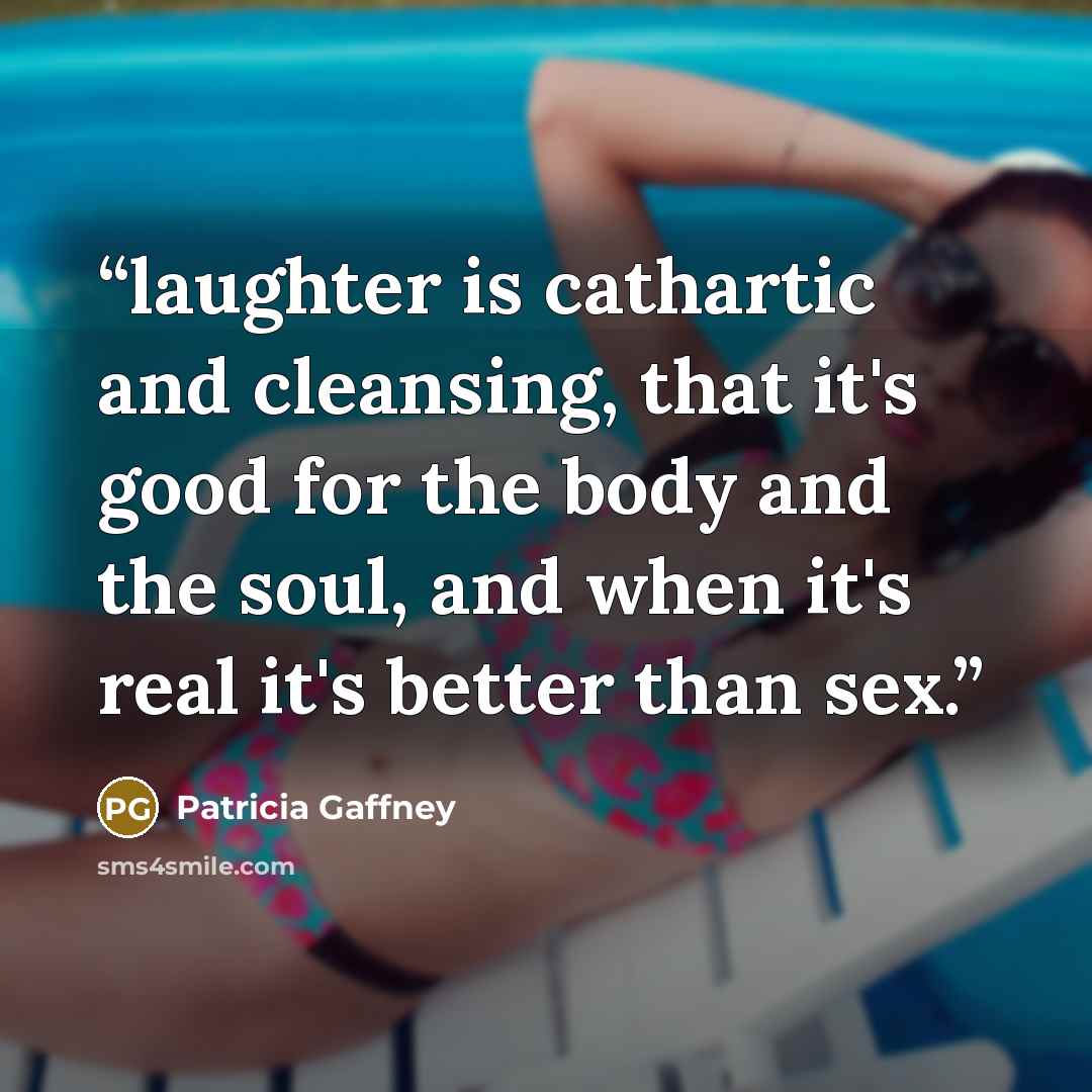 “laughter is cathartic and cleansing, that it's good for the body and the soul, and when it's real it's better than sex.” quote by Patricia Gaffney