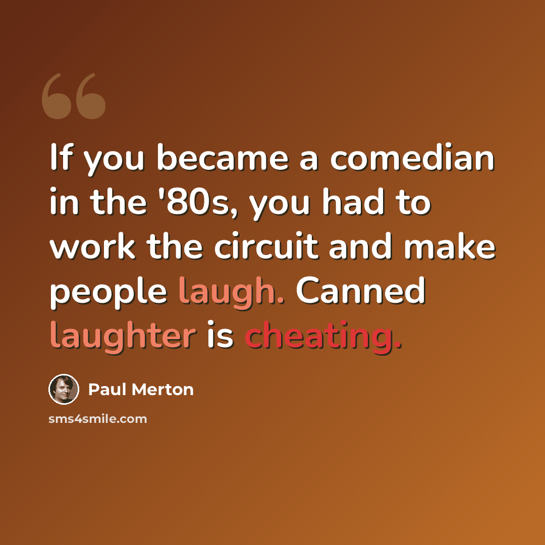 “If you became a comedian in the '80s, you had to work the circuit and make people laugh. Canned laughter is cheating.” quote by Paul Merton
