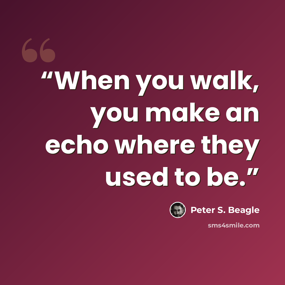 “When you walk, you make an echo where they used to be.” quote by Peter S. Beagle