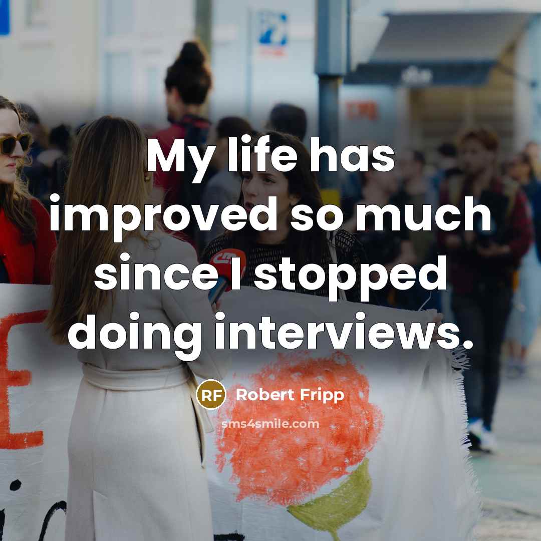 “My life has improved so much since I stopped doing interviews.” quote by Robert Fripp