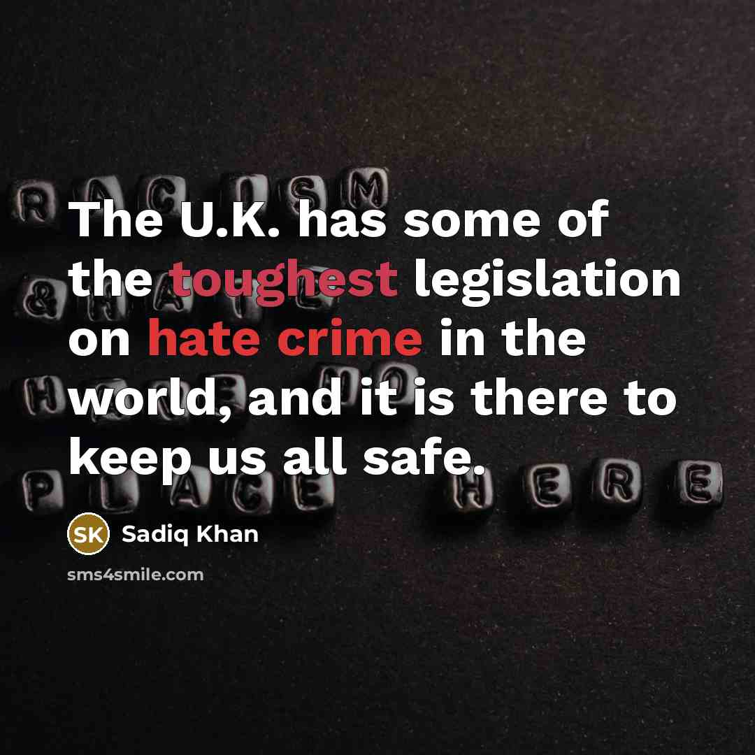“The U.K. has some of the toughest legislation on hate crime in the world, and it is there to keep us all safe.” quote by Sadiq Khan