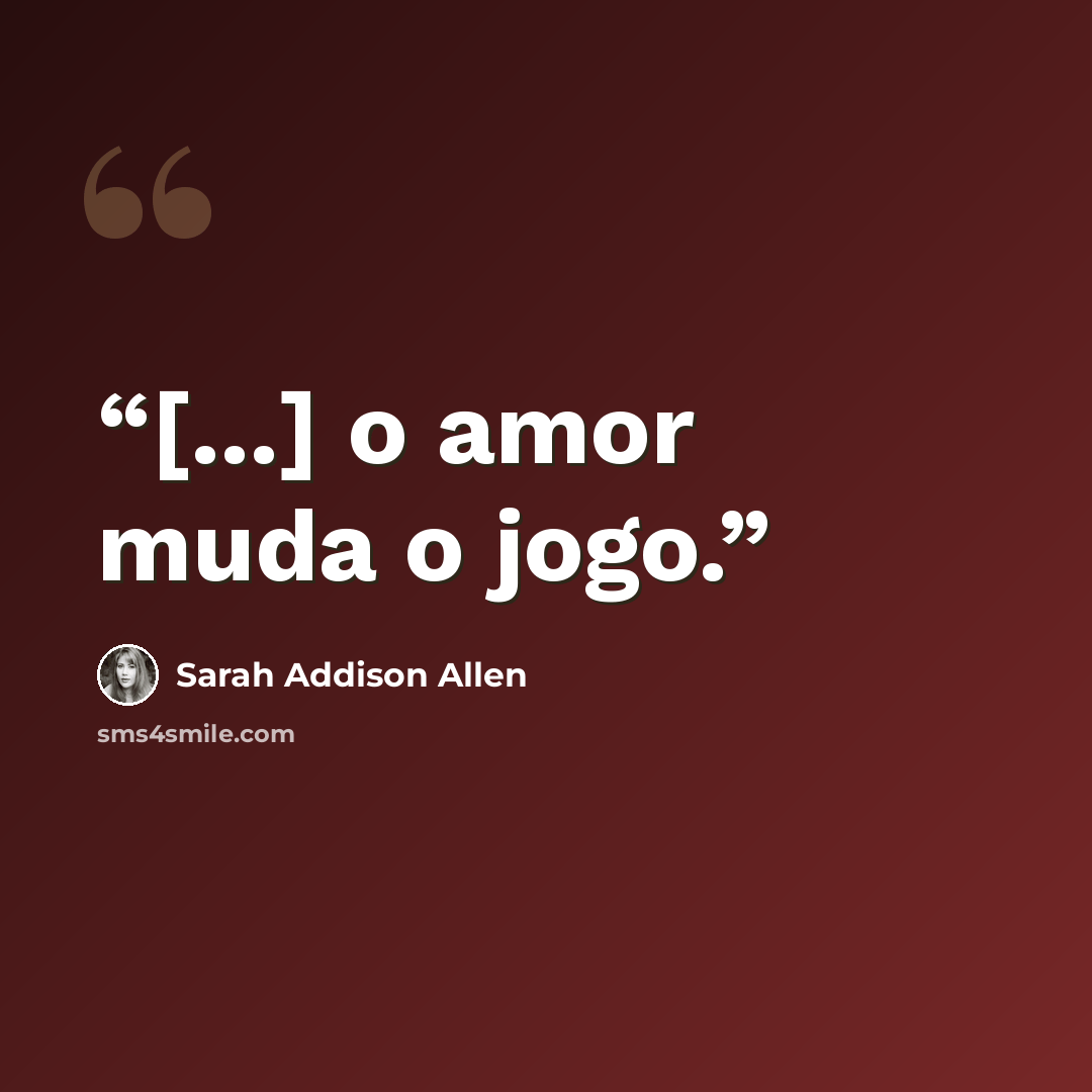“[...] o amor muda o jogo.” quote by Sarah Addison Allen