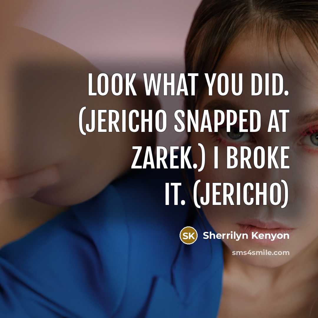“Look what you did. (Jericho snapped at Zarek.) I broke it. (Jericho)” quote by Sherrilyn Kenyon