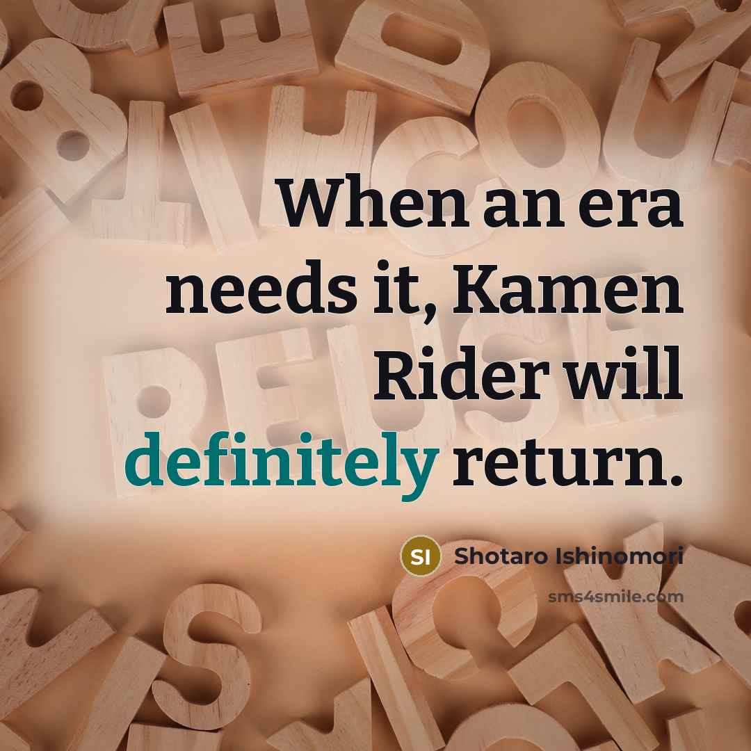 “When an era needs it, Kamen Rider will definitely return.” quote by Shotaro Ishinomori