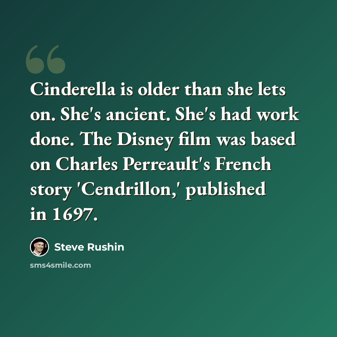 “Cinderella is older than she lets on. She's ancient. She's had work done. The Disney film was based on Charles Perreault's French story 'Cendrillon,' published in 1697.” quote by Steve Rushin