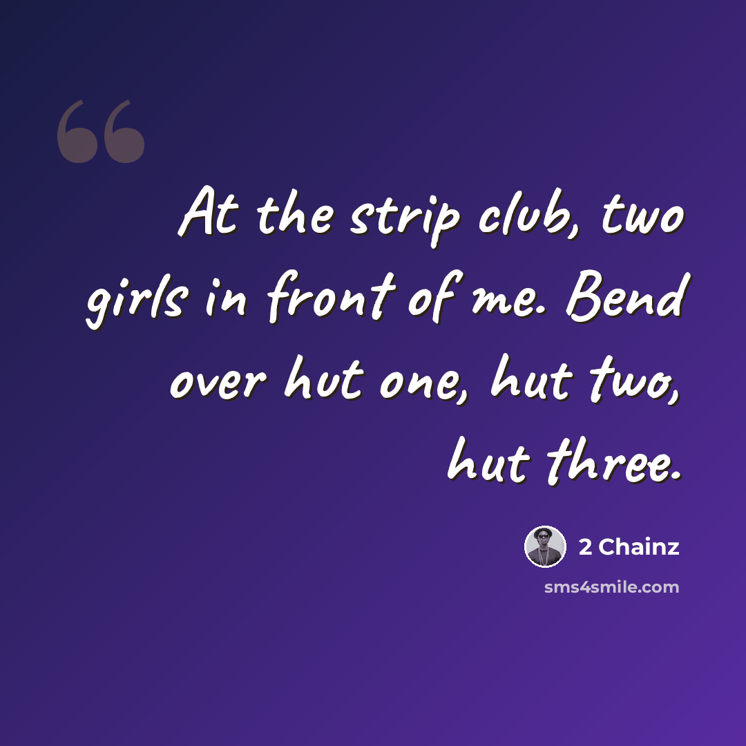 “At the strip club, two girls in front of me. Bend over hut one, hut two, hut three.” quote by 2 Chainz