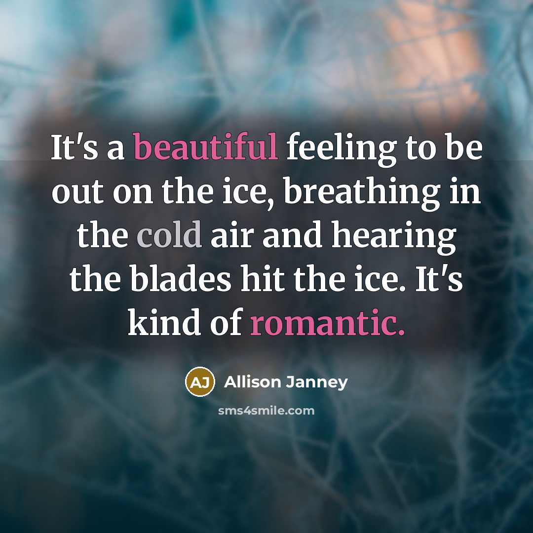 “It's a beautiful feeling to be out on the ice, breathing in the cold air and hearing the blades hit the ice. It's kind of romantic.” quote by Allison Janney