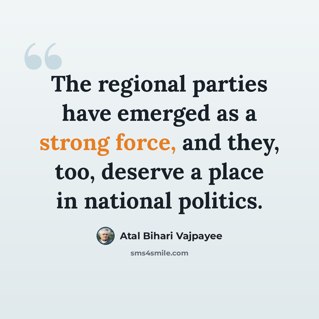 “The regional parties have emerged as a strong force, and they, too, deserve a place in national politics.” quote by Atal Bihari Vajpayee